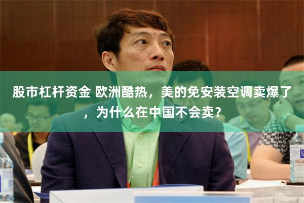 股市杠杆资金 欧洲酷热，美的免安装空调卖爆了，为什么在中国不会卖？