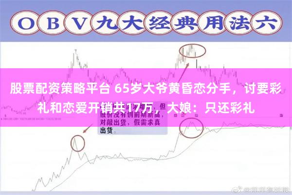 股票配资策略平台 65岁大爷黄昏恋分手,讨要彩礼和恋爱开销共17万,大娘:只还彩礼