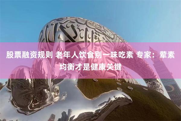 股票融资规则 老年人饮食别一味吃素 专家:荤素均衡才是健康关键