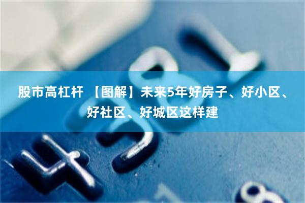 股市高杠杆 【图解】未来5年好房子、好小区、好社区、好城区这样建