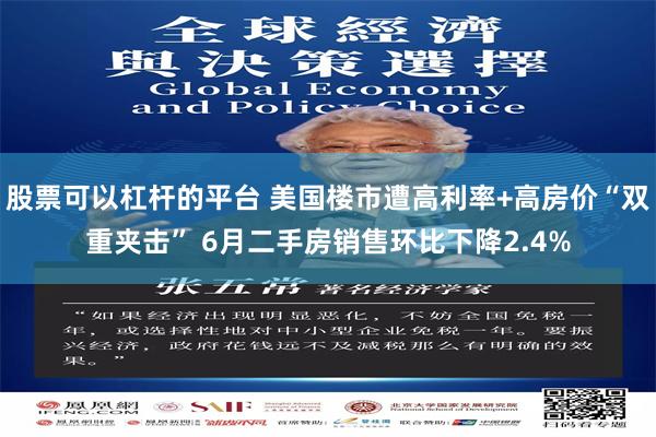 股票可以杠杆的平台 美国楼市遭高利率+高房价“双重夹击” 6月二手房销售环比下降2.4%