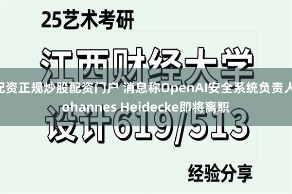 配资正规炒股配资门户 消息称OpenAI安全系统负责人Johannes Heidecke即将离职
