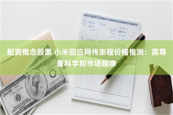配资概念股票 小米回应网传澎程价格推测:需尊重科学和市场规律