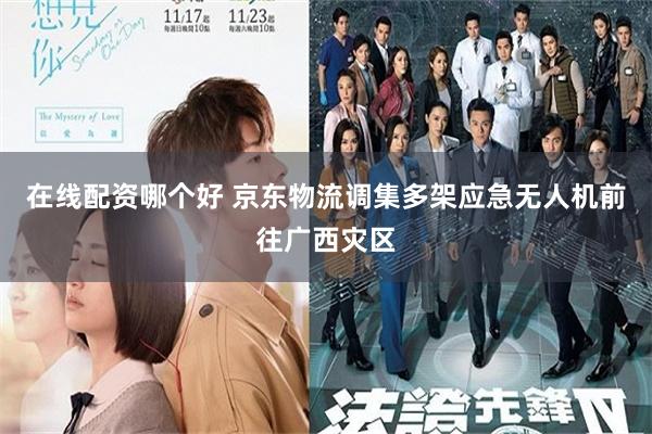 在线配资哪个好 京东物流调集多架应急无人机前往广西灾区
