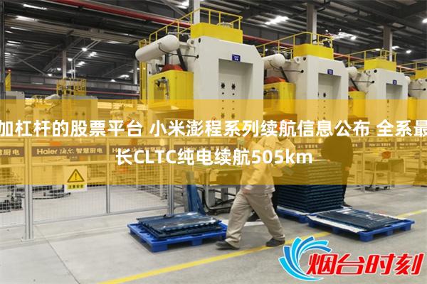 加杠杆的股票平台 小米澎程系列续航信息公布 全系最长CLTC纯电续航505km