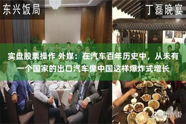 实盘股票操作 外媒：在汽车百年历史中，从未有一个国家的出口汽车像中国这样爆炸式增长