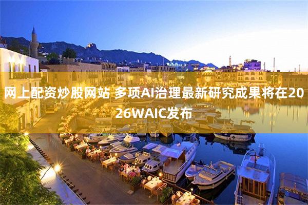网上配资炒股网站 多项AI治理最新研究成果将在2026WAIC发布
