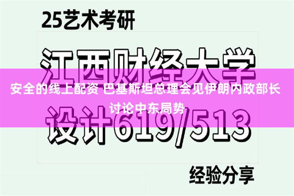 安全的线上配资 巴基斯坦总理会见伊朗内政部长 讨论中东局势