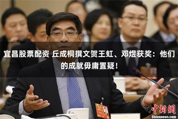宜昌股票配资 丘成桐撰文贺王虹、邓煜获奖：他们的成就毋庸置疑！