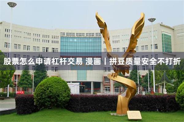 股票怎么申请杠杆交易 漫画丨拼豆质量安全不打折