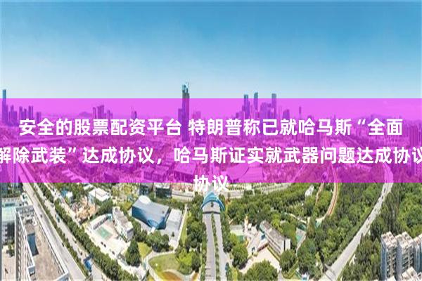 安全的股票配资平台 特朗普称已就哈马斯“全面解除武装”达成协议，哈马斯证实就武器问题达成协议