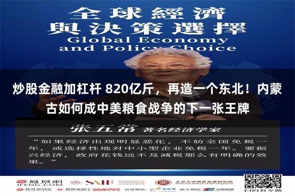炒股金融加杠杆 820亿斤，再造一个东北！内蒙古如何成中美粮食战争的下一张王牌