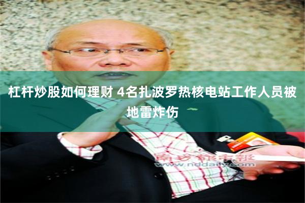 杠杆炒股如何理财 4名扎波罗热核电站工作人员被地雷炸伤