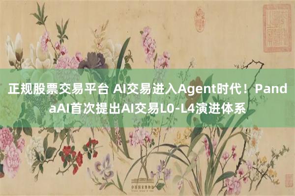 正规股票交易平台 AI交易进入Agent时代！PandaAI首次提出AI交易L0-L4演进体系
