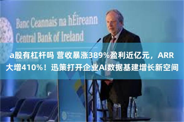 a股有杠杆吗 营收暴涨389%盈利近亿元,ARR大增410%!迅策打开企业AI数据基建增长新空间