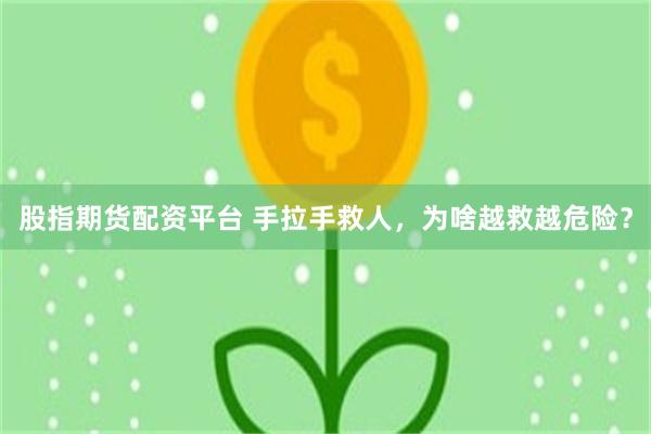 股指期货配资平台 手拉手救人，为啥越救越危险？