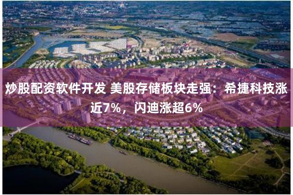 炒股配资软件开发 美股存储板块走强：希捷科技涨近7%，闪迪涨超6%