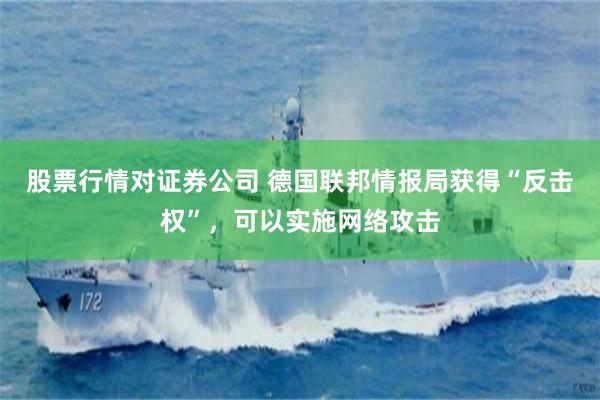 股票行情对证券公司 德国联邦情报局获得“反击权”，可以实施网络攻击