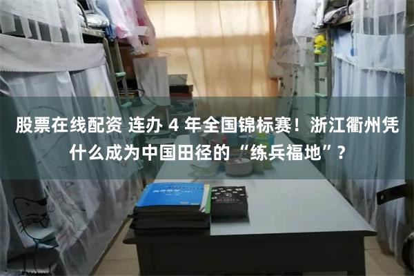 股票在线配资 连办 4 年全国锦标赛！浙江衢州凭什么成为中国田径的 “练兵福地”？
