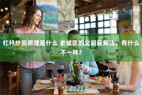 杠杆炒股原理是什么 老城区的文明新解法，有什么不一样？