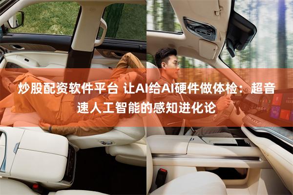 炒股配资软件平台 让AI给AI硬件做体检：超音速人工智能的感知进化论