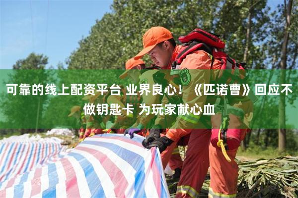 可靠的线上配资平台 业界良心！《匹诺曹》回应不做钥匙卡 为玩家献心血