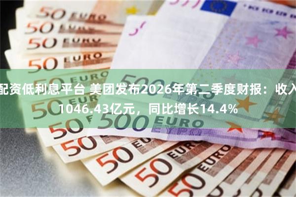 配资低利息平台 美团发布2026年第二季度财报:收入1046.43亿元,同比增长14.4%