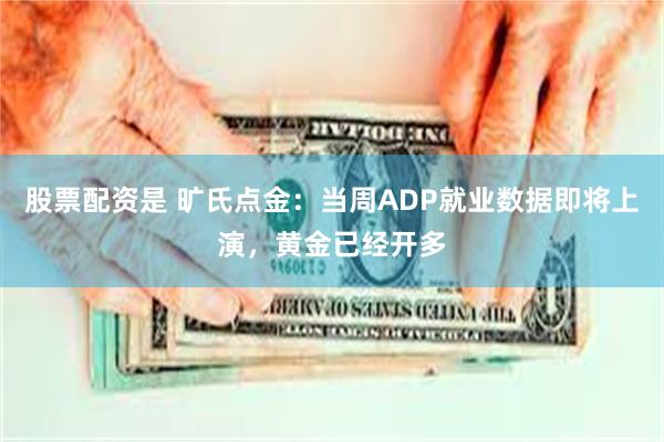 股票配资是 旷氏点金：当周ADP就业数据即将上演，黄金已经开多
