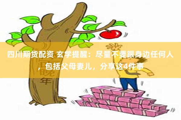 四川期货配资 玄学提醒：尽量不要跟身边任何人，包括父母妻儿，分享这4件事