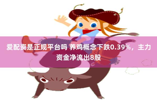 爱配资是正规平台吗 养鸡概念下跌0.39%，主力资金净流出8股
