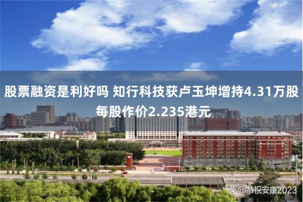 股票融资是利好吗 知行科技获卢玉坤增持4.31万股 每股作价2.235港元