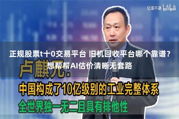 正规股票t十0交易平台 旧机回收平台哪个靠谱？想帮帮AI估价清晰无套路