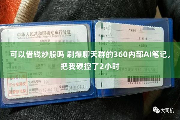 可以借钱炒股吗 刷爆聊天群的360内部AI笔记，把我硬控了2小时