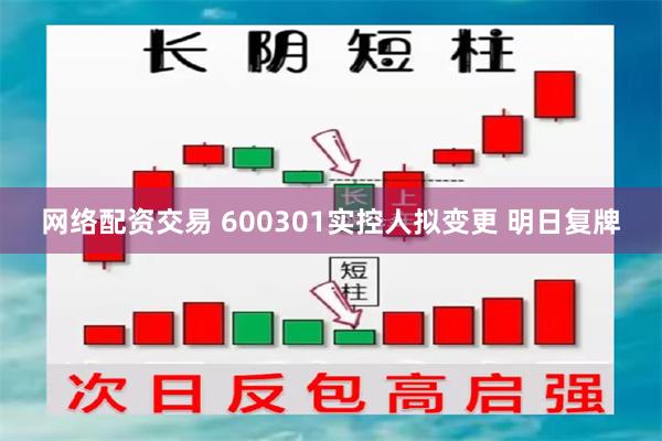 网络配资交易 600301实控人拟变更 明日复牌