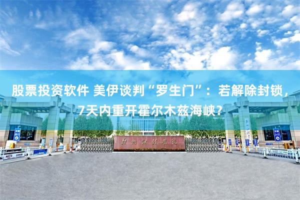 股票投资软件 美伊谈判“罗生门”：若解除封锁，7天内重开霍尔木兹海峡？