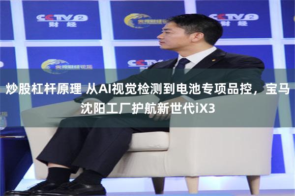 炒股杠杆原理 从AI视觉检测到电池专项品控，宝马沈阳工厂护航新世代iX3