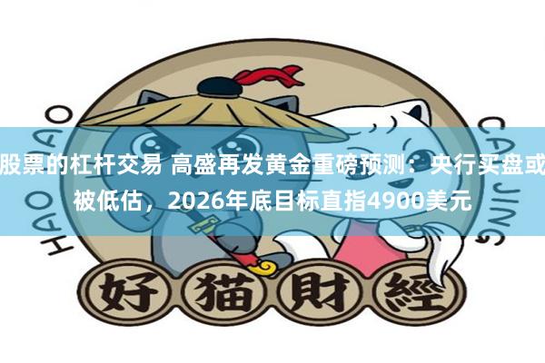 股票的杠杆交易 高盛再发黄金重磅预测：央行买盘或被低估，2026年底目标直指4900美元