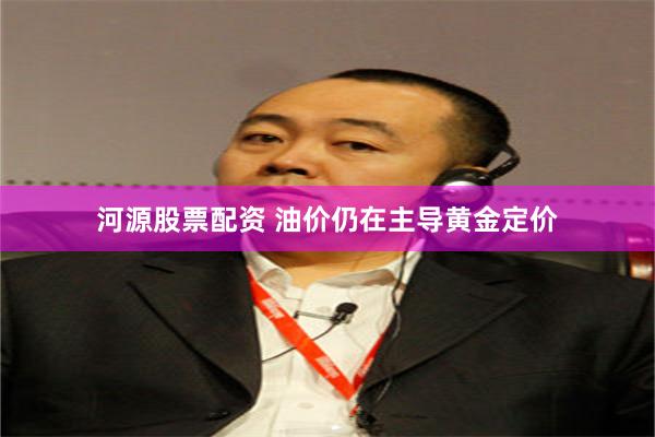 河源股票配资 油价仍在主导黄金定价