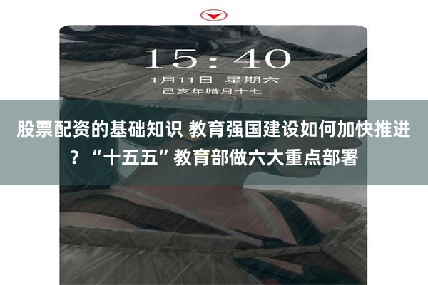 股票配资的基础知识 教育强国建设如何加快推进？“十五五”教育部做六大重点部署