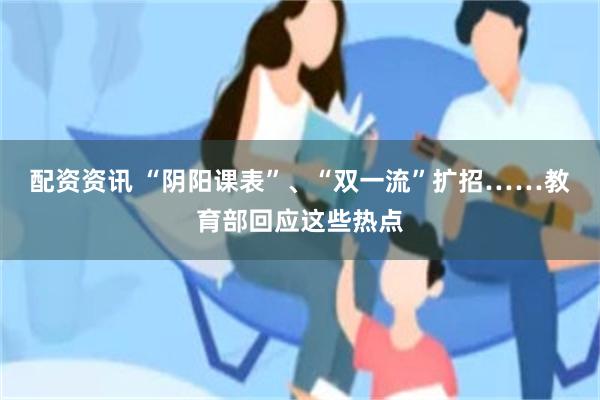 配资资讯 “阴阳课表”、“双一流”扩招……教育部回应这些热点