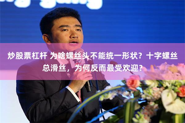 炒股票杠杆 为啥螺丝头不能统一形状？十字螺丝总滑丝，为何反而最受欢迎？
