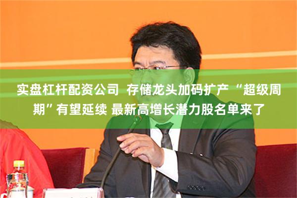 实盘杠杆配资公司  存储龙头加码扩产 “超级周期”有望延续 最新高增长潜力股名单来了