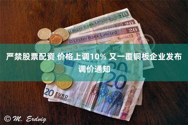 严禁股票配资 价格上调10% 又一覆铜板企业发布调价通知