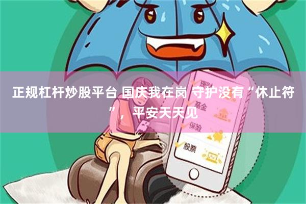 正规杠杆炒股平台 国庆我在岗 守护没有“休止符”，平安天天见