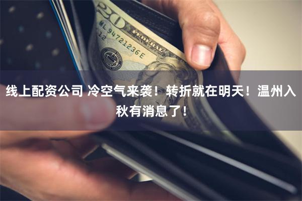 线上配资公司 冷空气来袭！转折就在明天！温州入秋有消息了！