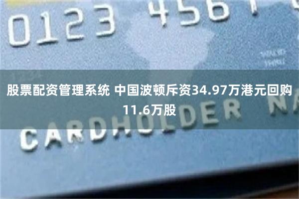 股票配资管理系统 中国波顿斥资34.97万港元回购11.6万股