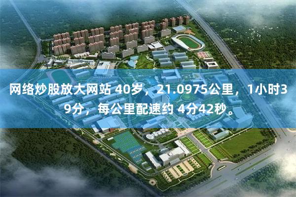 网络炒股放大网站 40岁,21.0975公里,1小时39分,每公里配速约 4分42秒。