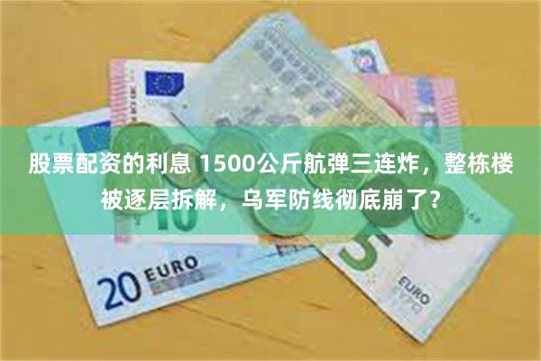 股票配资的利息 1500公斤航弹三连炸，整栋楼被逐层拆解，乌军防线彻底崩了？