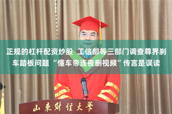 正规的杠杆配资炒股  工信部等三部门调查尊界刹车踏板问题 “懂车帝连夜删视频”传言是误读