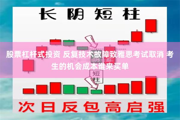 股票杠杆式投资 反复技术故障致雅思考试取消 考生的机会成本谁来买单
